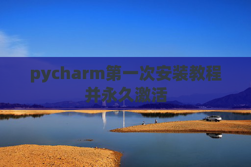 pycharm第一次安装教程并永久激活