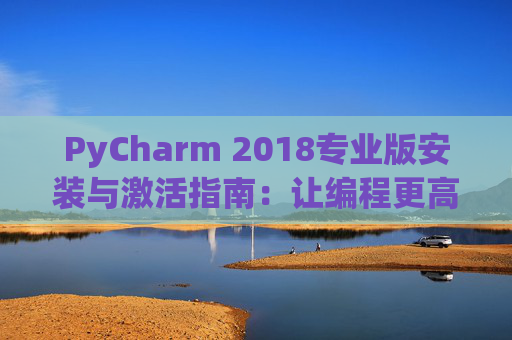 PyCharm 2018专业版安装与激活指南：让编程更高效